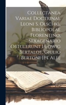 Collectanea Variae Doctrinae Leoni S. Olschki, Bibliopolae Florentino, Sexagenario Obtulerunt Ludwig Bertalot, Giulio Bertoni [Et Alii]