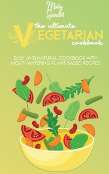 Hardcover The Ultimate Vegetarian Cookbook: Easy And Natural Cookbook With Mouthwatering Plant Based Recipes Book