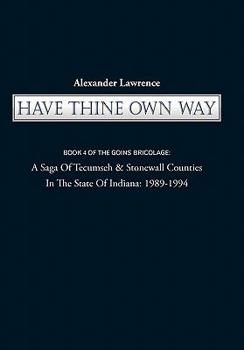 Paperback Have Thine Own Way: Book 4 of the Goins Bricolage: A Saga of Tecumseh & Stonewall Counties in the State of Indiana: 1989-1994 Book