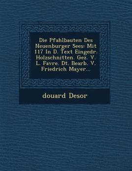 Paperback Die Pfahlbauten Des Neuenburger Sees: Mit 117 in D. Text Eingedr. Holzschnitten. Gez. V. L. Favre. Dt. Bearb. V. Friedrich Mayer... [German] Book