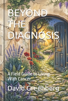 BEYOND THE DIAGNOSIS: A Field Guide to Living With Cancer