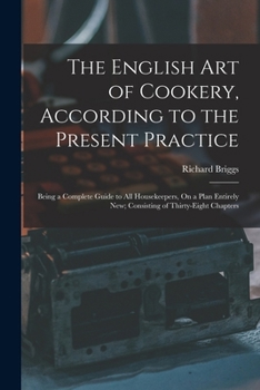 Paperback The English Art of Cookery, According to the Present Practice: Being a Complete Guide to All Housekeepers, On a Plan Entirely New; Consisting of Thirt Book