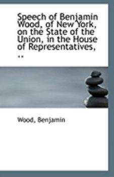 Paperback Speech of Benjamin Wood, of New York, on the State of the Union, in the House of Representatives, .. Book
