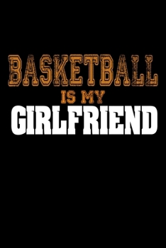 Basketball Is My Girlfriend: Funny Basketball Players Blank Composition Notebook for Journaling & Writing (120 Lined Pages, 6" x 9")