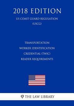 Paperback Transportation Worker Identification Credential (Twic) - Reader Requirements (Us Coast Guard Regulation) (Uscg) (2018 Edition) Book