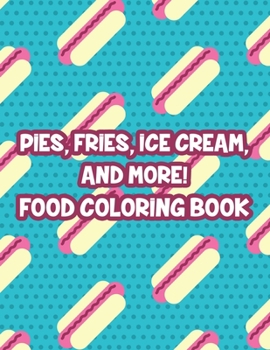 Paperback Pies, Fries, Ice Cream, And More! Food Coloring Book: Large Print Succulent Illustrations To Color, Relaxing Fast Food Coloring Pages For Adults Book