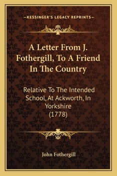 Paperback A Letter From J. Fothergill, To A Friend In The Country: Relative To The Intended School, At Ackworth, In Yorkshire (1778) Book