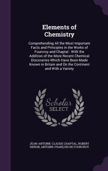 Hardcover Elements of Chemistry: Comprehending All the Most Important Facts and Principles in the Works of Fourcroy and Chaptal: With the Addition of t Book