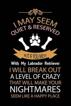 Paperback I May Seem Quiet & Reserved But If You Mess with My Labrador Retriever I Will Break Out a Level of Crazy That Will Make Your Nightmares Seem Like a Ha Book