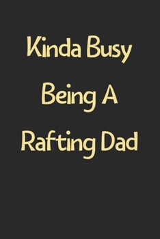 Kinda Busy Being A Rafting Dad: Lined Journal, 120 Pages, 6 x 9, Funny Rafting Gift Idea, Black Matte Finish (Kinda Busy Being A Rafting Dad Journal)