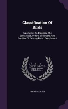 Hardcover Classification Of Birds: An Attempt To Diagnose The Subclasses, Orders, Suborders, And Families Of Existing Birds: Supplement Book