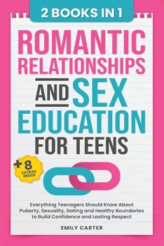 Romantic Relationships and Sex Education for Teens: 2 Books in 1 – Everything Teenagers Should Know About Puberty, Sexuality, Dating and Healthy ... and Lasting Respect (Life Skill Handbooks)