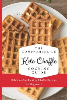 Paperback The Comprehensive KETO Chaffle Cooking Guide: Delicious And Healthy Chaffle Recipes For Beginners Book