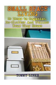 Paperback Small Space Living: 20 Ideas to Organize, De-Clutter And Utilize Your Tiny House: (Tiny Houses, Tiny House Plans) Book