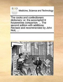 The cooks and confectioners dictionary: or, the accomplish'd housewives companion. ... The second edition with additions. Revised and recommended by John Nott, ...