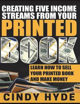 Paperback Creating Five Income Streams from Your Printed Book: Learn How to Sell Your Printed Book and Make Money Book