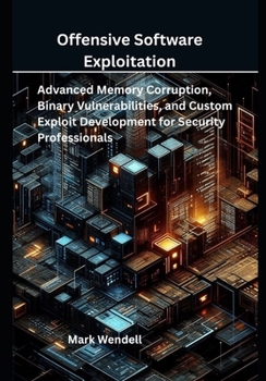 Paperback Offensive Software Exploitation: Advanced Memory Corruption, Binary Vulnerabilities, and Custom Exploit Development for Security Professionals Book