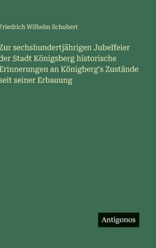 Zur sechshundertjährigen Jubelfeier der Stadt Königsberg historische Erinnerungen an Königberg's Zustände seit seiner Erbauung (German Edition)