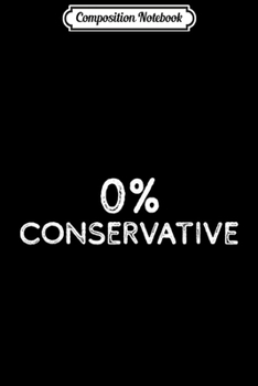Composition Notebook: 0% Conservative - Democrat Gift Liberal Party Political Gift  Journal/Notebook Blank Lined Ruled 6x9 100 Pages