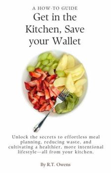 Paperback Get in the Kitchen, Save Your Wallet: A How to Guide: Mastering Meal Planning for a Sustainable Lifestyle Book