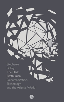 Paperback The Dark Posthuman: Dehumanization, Technology, and the Atlantic World Book