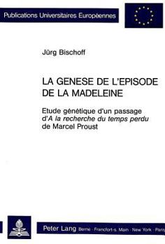 La Genèse de l'Épisode de «La Madeleine»: Etude Génétique d'Un Passage D' «A La Recherche Du Temps Perdu» de Marcel Proust