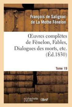 Paperback Oeuvres Complètes de Fénelon, Tome 19 Fables, Dialogues Des Morts, Etc. [French] Book