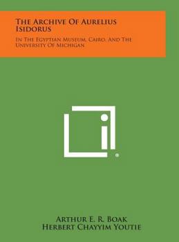 Hardcover The Archive of Aurelius Isidorus: In the Egyptian Museum, Cairo, and the University of Michigan Book