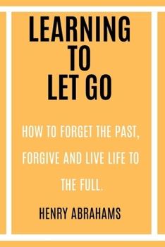 Paperback Learning to Let Go: How to Forget the Past, Forgive and Live Life to the Full. Book