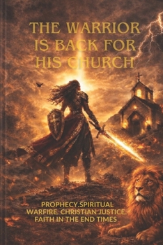 The Warrior Is Back for His Church: A Prophetic Revelation to Equip Believers, Expose Darkness, and Walk in God's Justice