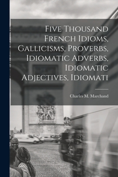 Paperback Five Thousand French Idioms, Gallicisms, Proverbs, Idiomatic Adverbs, Idiomatic Adjectives, Idiomati Book