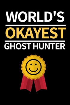 World's Okayest Ghost Hunter: Funny Ghost Hunting Notebook/Journal (6” X 9”) Ghost Hunters Gift Ideas