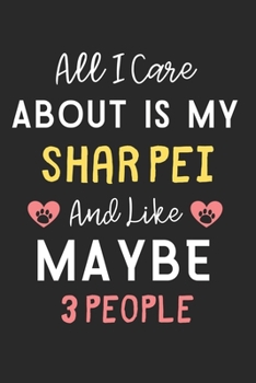 All I care about is my Shar Pei and like maybe 3 people: Lined Journal, 120 Pages, 6 x 9, Funny Shar Pei Dog Gift Idea, Black Matte Finish (All I care ... my Shar Pei and like maybe 3 people Journal)