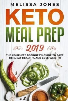 Keto Meal Prep 2019: The Complete Beginner’s Guide to Save Time, Eat Healthy, and Lose Weight!