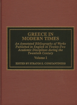 Hardcover Greece in Modern Times: An Annotated Bibliography of Works Published in English in Twenty-Two Academic Disciplines During the Twentieth Century Book
