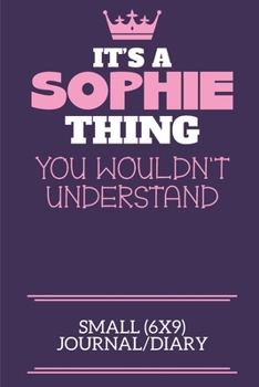It's A Sophie Thing You Wouldn't Understand Small (6x9) Journal/Diary: A cute notebook or notepad to write in for any book lovers, doodle writers and budding authors!
