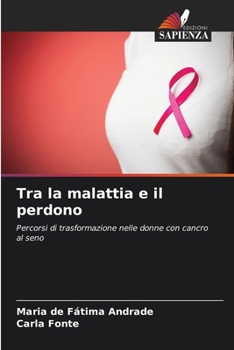 Tra la malattia e il perdono: Percorsi di trasformazione nelle donne con cancro al seno (Italian Edition)