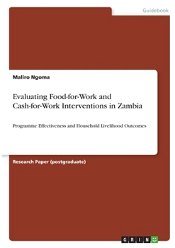 Paperback Evaluating Food-for-Work and Cash-for-Work Interventions in Zambia: Programme Effectiveness and Household Livelihood Outcomes Book