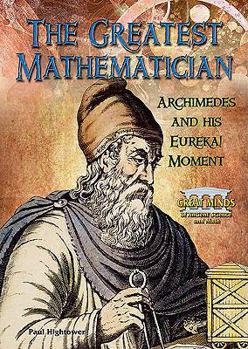 The Greatest Mathematician: Archimedes and His Eureka! Moment - Book  of the Great Minds of Ancient Science and Math