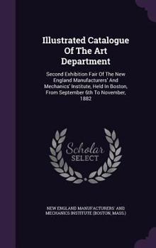 Illustrated Catalogue Of The Art Department: Second Exhibition Fair Of The New England Manufacturers' And Mechanics' Institute, Held In Boston, From September 6th To November, 1882