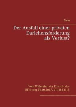 Paperback Der Ausfall einer privaten Darlehensforderung als Verlust?: Vom Widersinn der Einsicht des BFH vom 24.10.2017, VIII R 13/15 [German] Book