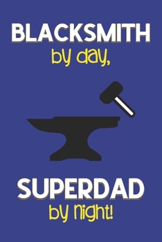 Blacksmith by day, Superdad by night!: Dad Gifts for Blacksmiths: Novelty Gag Notebook Gift: Lined Paper Paperback Journal for Writing, Sketching or Doodling