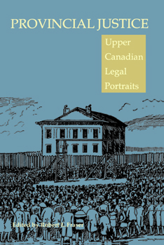 Provincial Justice: Upper Canadian Legal Portraits (Osgoode Society for Canadian Legal History)