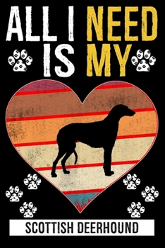 All I Need Is My SCOTTISH DEERHOUND: Gifts For Scottish Deerhound Dog Lovers - 116 Pages, 6 x 9, Matte Finish