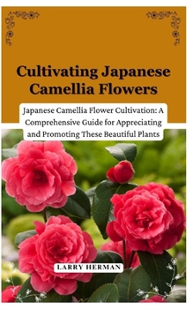 Cultivating Japanese Camellia Flowers: Japanese Camellia Flower Cultivation: A Comprehensive Guide for Appreciating and Promoting These Beautiful Plants