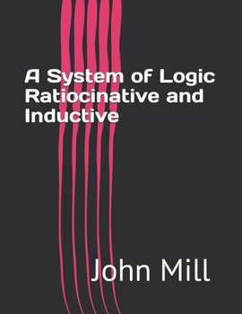 A System of Logic Ratiocinative and Inductive