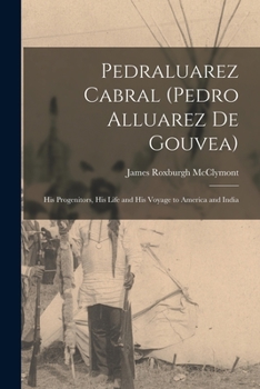 Paperback Pedraluarez Cabral (Pedro Alluarez De Gouvea): His Progenitors, His Life and His Voyage to America and India Book