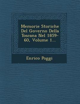 Memorie Storiche del Governo Della Toscana Nel 1859-60, Volume 1...