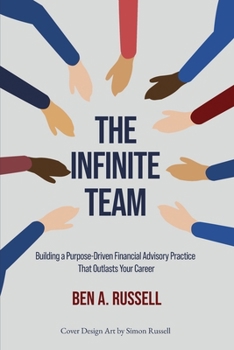 The Infinite Team: Building a Purpose-Driven Financial Advisory Practice That Outlasts Your Career