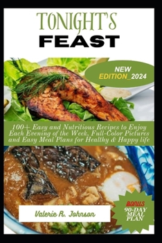 Tonight's Feast: 100+ Easy and Nutritious Recipes to Enjoy Each Evening of the Week, Full-Color Pictures and Easy Meal Plans for Healthy & Happy life